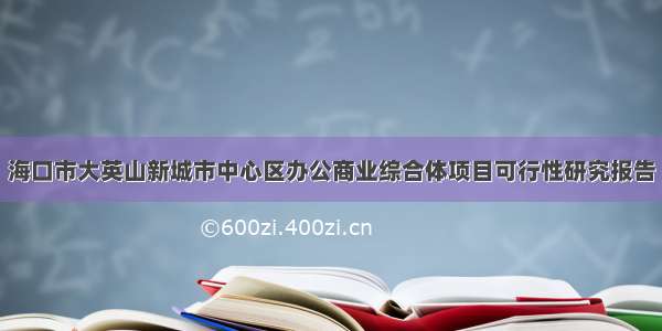 海口市大英山新城市中心区办公商业综合体项目可行性研究报告