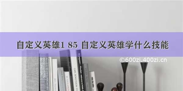 自定义英雄1 85 自定义英雄学什么技能