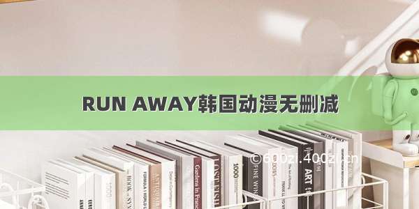 RUN AWAY韩国动漫无删减