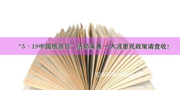 “5·19中国旅游日”活动来袭 一大波惠民政策请查收！