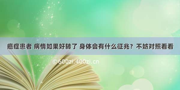 癌症患者 病情如果好转了 身体会有什么征兆？不妨对照看看