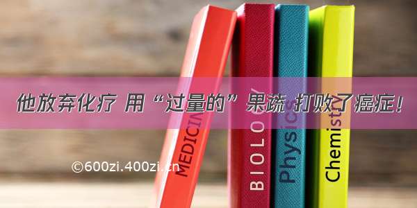 他放弃化疗 用“过量的”果蔬 打败了癌症！