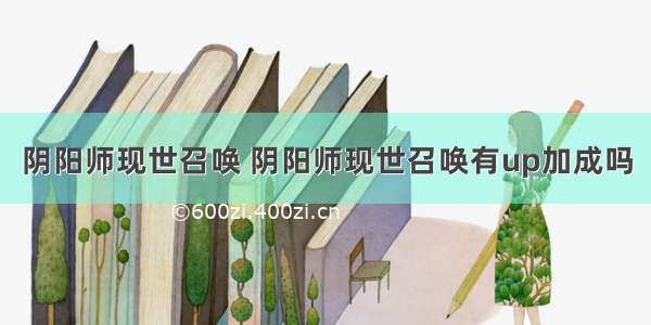 阴阳师现世召唤 阴阳师现世召唤有up加成吗