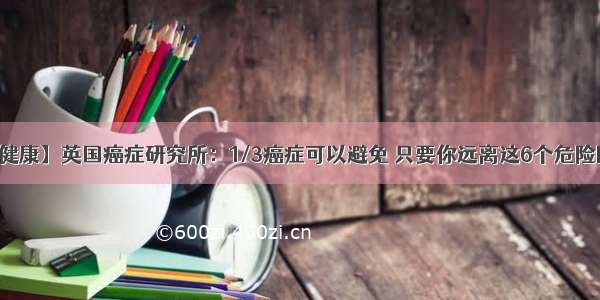 【健康】英国癌症研究所：1/3癌症可以避免 只要你远离这6个危险因素