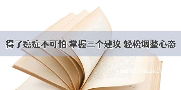 得了癌症不可怕 掌握三个建议 轻松调整心态