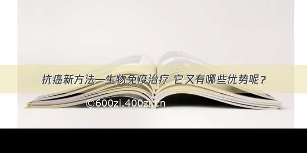 抗癌新方法—生物免疫治疗 它又有哪些优势呢？