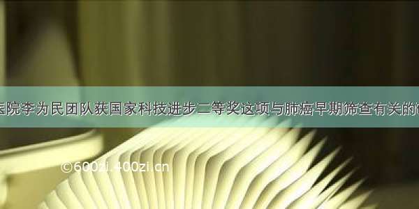 揭秘丨华西医院李为民团队获国家科技进步二等奖这项与肺癌早期筛查有关的研究为何这么