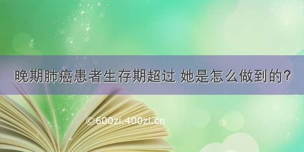 晚期肺癌患者生存期超过 她是怎么做到的？