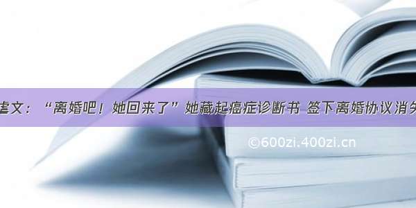 虐文：“离婚吧！她回来了”她藏起癌症诊断书 签下离婚协议消失