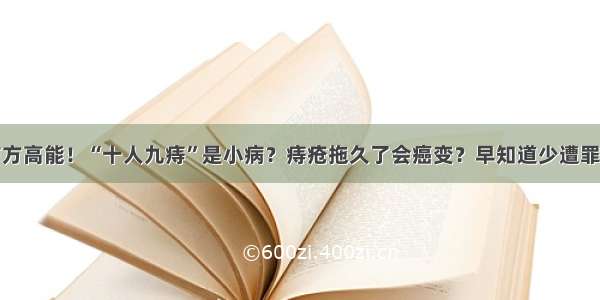 前方高能！“十人九痔”是小病？痔疮拖久了会癌变？早知道少遭罪…