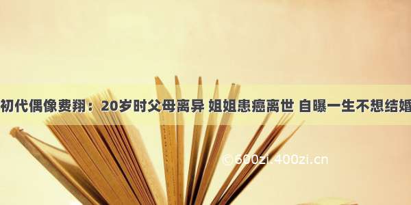 初代偶像费翔：20岁时父母离异 姐姐患癌离世 自曝一生不想结婚