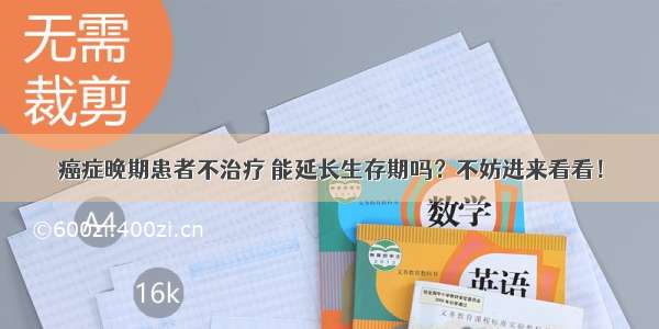 癌症晚期患者不治疗 能延长生存期吗？不妨进来看看！