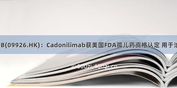 康方生物-B(09926.HK)：Cadonilimab获美国FDA孤儿药资格认定 用于治疗宫颈癌