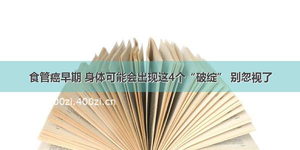 食管癌早期 身体可能会出现这4个“破绽” 别忽视了