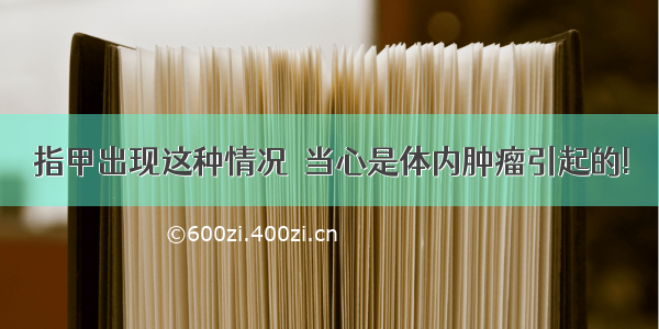 指甲出现这种情况  当心是体内肿瘤引起的!