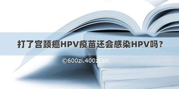 打了宫颈癌HPV疫苗还会感染HPV吗？