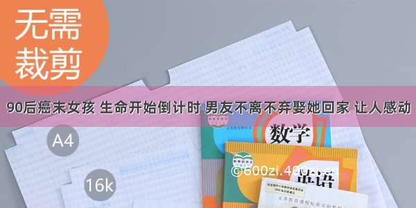 90后癌末女孩 生命开始倒计时 男友不离不弃娶她回家 让人感动