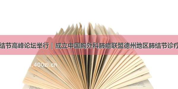 德州市肺结节高峰论坛举行｜成立中国胸外科肺癌联盟德州地区肺结节诊疗会诊中心