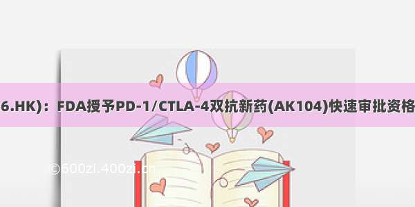 康方生物(09926.HK)：FDA授予PD-1/CTLA-4双抗新药(AK104)快速审批资格治疗晚期宫颈癌