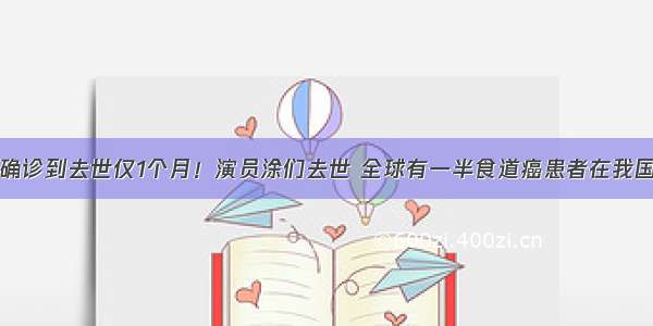 确诊到去世仅1个月！演员涂们去世 全球有一半食道癌患者在我国