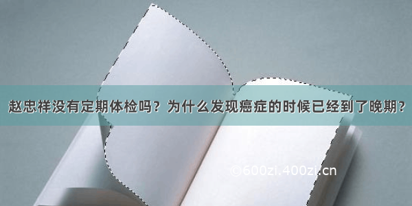 赵忠祥没有定期体检吗？为什么发现癌症的时候已经到了晚期？