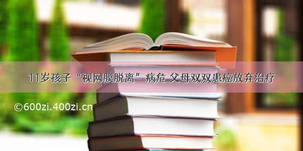 11岁孩子“视网膜脱离”病危 父母双双患癌放弃治疗