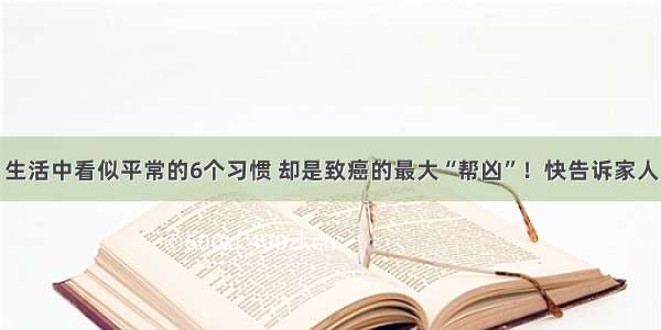 生活中看似平常的6个习惯 却是致癌的最大“帮凶”！快告诉家人