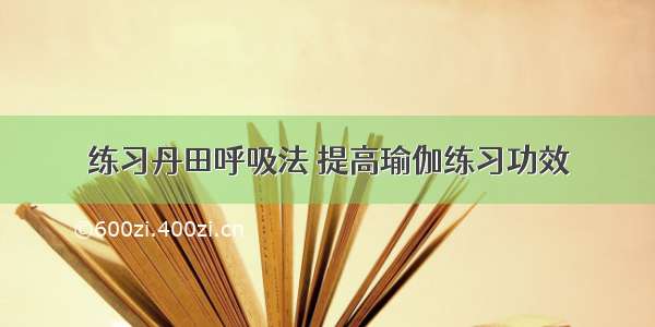 练习丹田呼吸法 提高瑜伽练习功效