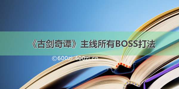 《古剑奇谭》主线所有BOSS打法