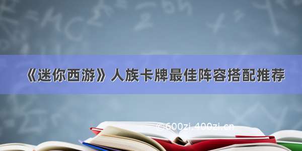 《迷你西游》人族卡牌最佳阵容搭配推荐