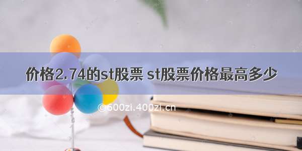 价格2.74的st股票 st股票价格最高多少