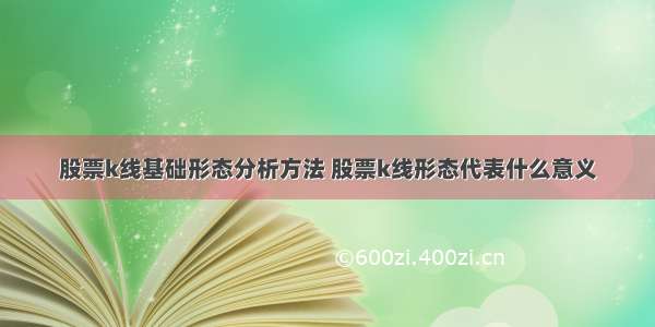 股票k线基础形态分析方法 股票k线形态代表什么意义