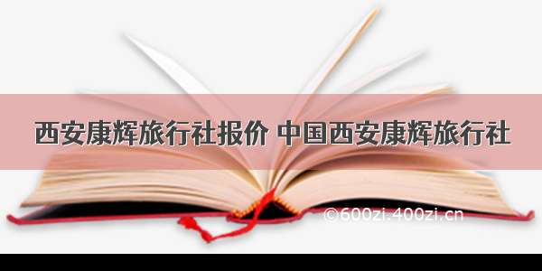 西安康辉旅行社报价 中国西安康辉旅行社