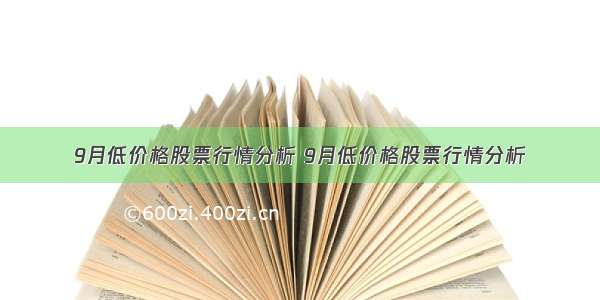 9月低价格股票行情分析 9月低价格股票行情分析