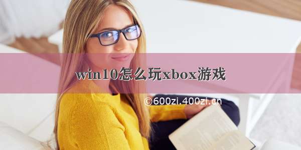 win10怎么玩xbox游戏