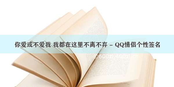 你爱或不爱我 我都在这里不离不弃 - QQ情侣个性签名