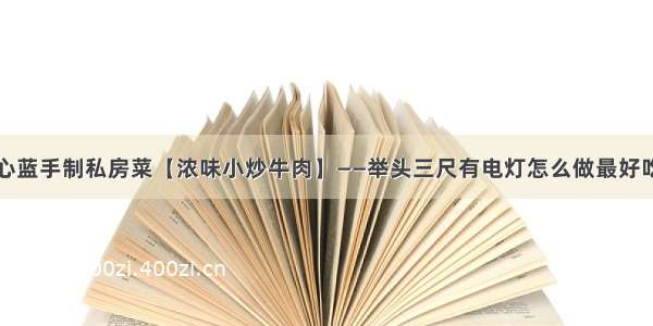 心蓝手制私房菜【浓味小炒牛肉】——举头三尺有电灯怎么做最好吃