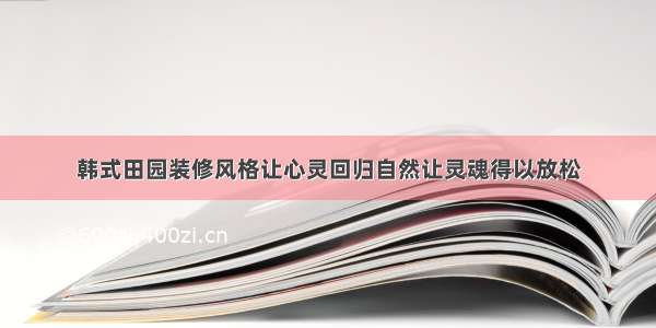 韩式田园装修风格让心灵回归自然让灵魂得以放松