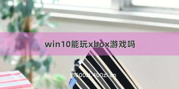 win10能玩xbox游戏吗