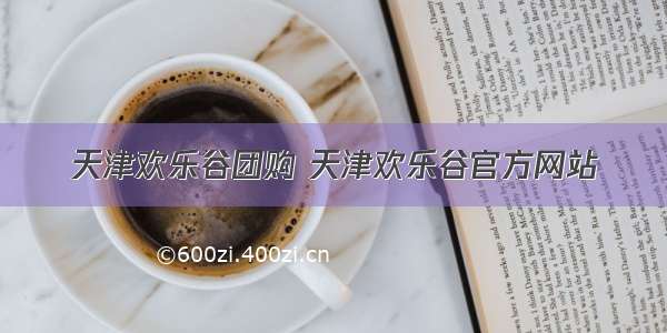 天津欢乐谷团购 天津欢乐谷官方网站