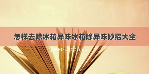 怎样去除冰箱异味冰箱除异味妙招大全