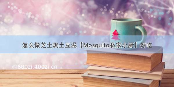 怎么做芝士焗土豆泥【Mosquito私家小厨】好吃