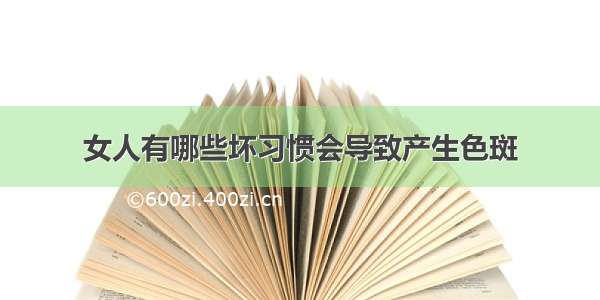 女人有哪些坏习惯会导致产生色斑