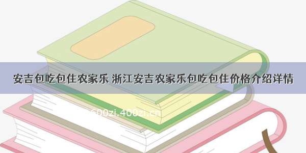 安吉包吃包住农家乐 浙江安吉农家乐包吃包住价格介绍详情