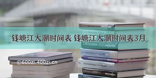 钱塘江大潮时间表 钱塘江大潮时间表3月