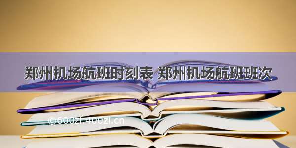 郑州机场航班时刻表 郑州机场航班班次