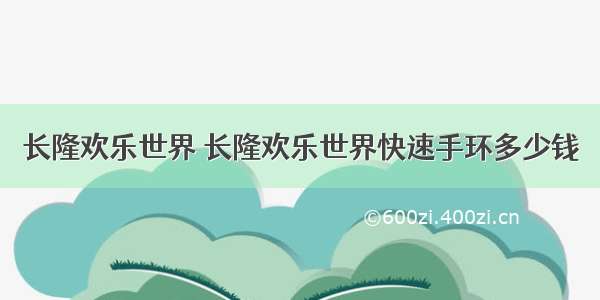 长隆欢乐世界 长隆欢乐世界快速手环多少钱