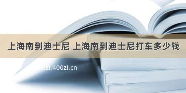 上海南到迪士尼 上海南到迪士尼打车多少钱