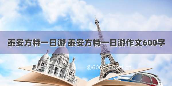 泰安方特一日游 泰安方特一日游作文600字