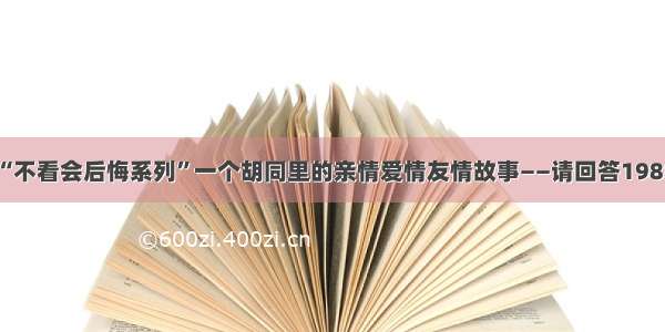 “不看会后悔系列”一个胡同里的亲情爱情友情故事――请回答1988